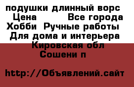 подушки длинный ворс  › Цена ­ 800 - Все города Хобби. Ручные работы » Для дома и интерьера   . Кировская обл.,Сошени п.